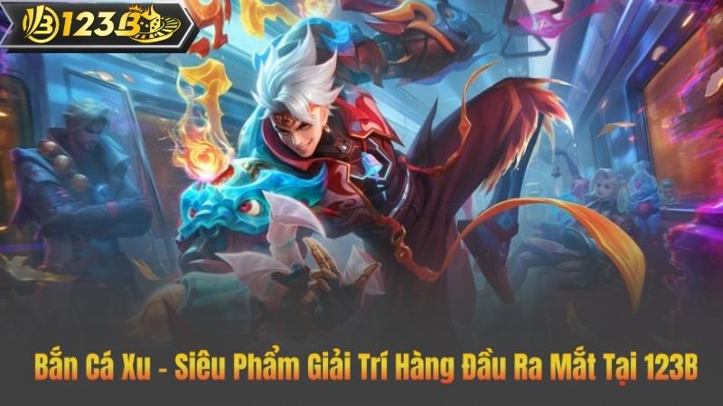 Bắn Cá Xu – Siêu Phẩm Giải Trí Hàng Đầu Ra Mắt Tại 123B