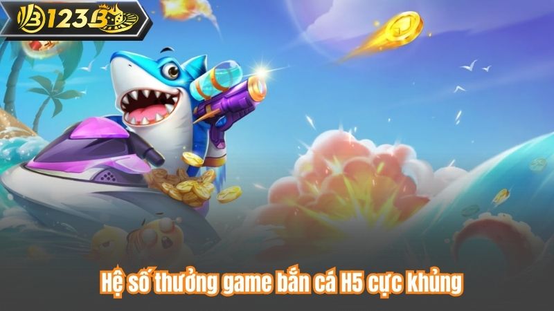 Hệ số thưởng game bắn cá H5 cực khủng